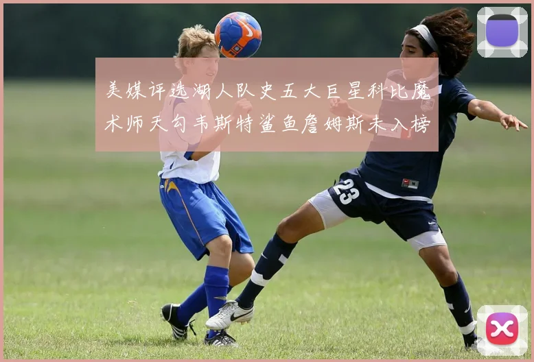 美媒评选湖人队史五大巨星科比魔术师天勾韦斯特鲨鱼詹姆斯未入榜引争议