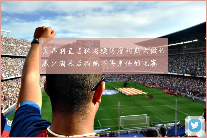 贝弗利直言狄龙模仿詹姆斯太做作威少淘汰后我绝不再看他的比赛