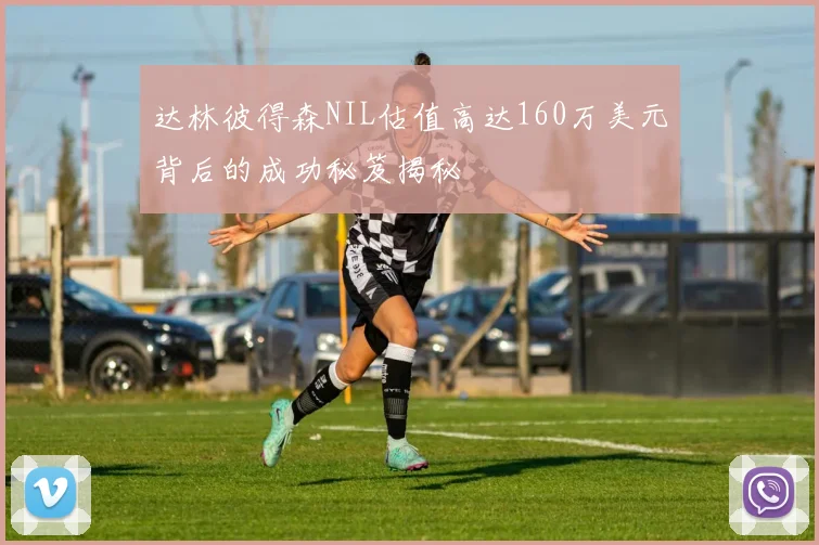 达林彼得森NIL估值高达160万美元背后的成功秘笈揭秘