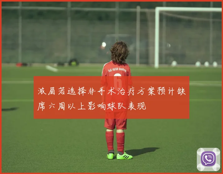 浓眉若选择非手术治疗方案预计缺席六周以上影响球队表现