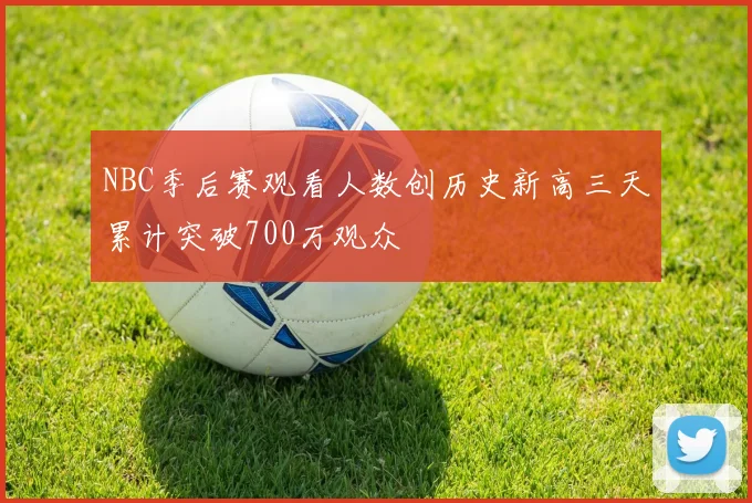 NBC季后赛观看人数创历史新高三天累计突破700万观众