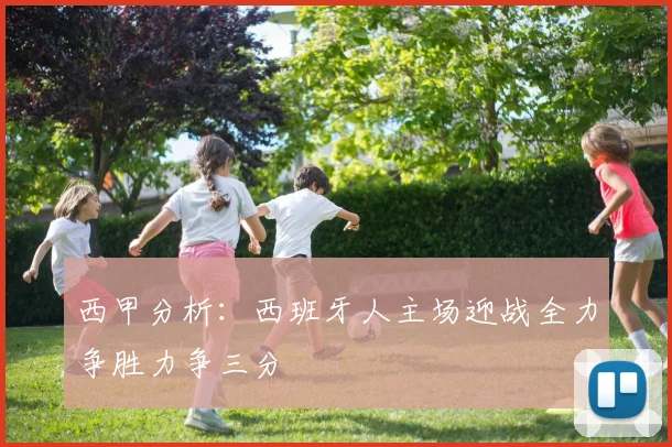 西甲分析：西班牙人主场迎战全力争胜力争三分