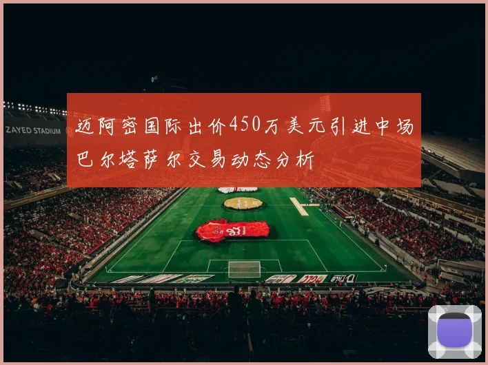 迈阿密国际出价450万美元引进中场巴尔塔萨尔交易动态分析