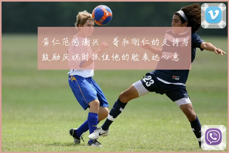 黄仁范感谢兴慜哥和刚仁的支持与鼓励庆祝时抓住他的脸表达心意