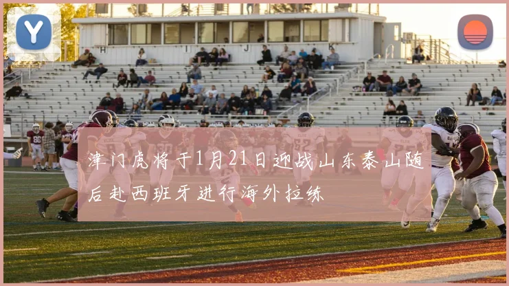 津门虎将于1月21日迎战山东泰山随后赴西班牙进行海外拉练
